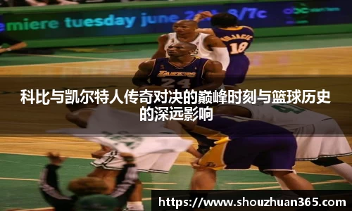 科比与凯尔特人传奇对决的巅峰时刻与篮球历史的深远影响