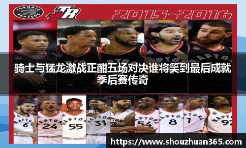 骑士与猛龙激战正酣五场对决谁将笑到最后成就季后赛传奇