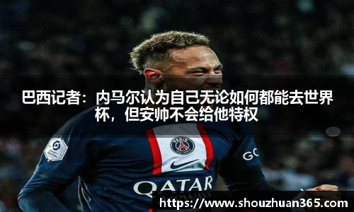 巴西记者：内马尔认为自己无论如何都能去世界杯，但安帅不会给他特权