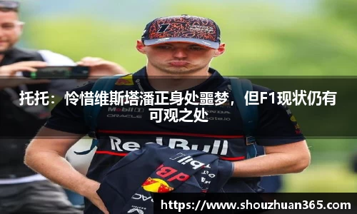 托托：怜惜维斯塔潘正身处噩梦，但F1现状仍有可观之处
