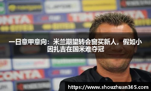 一日意甲意向：米兰期望转会窗买新人，假如小因扎吉在国米难夺冠